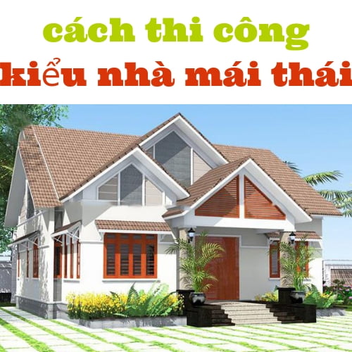 cách thi công kiểu nhà mái thái