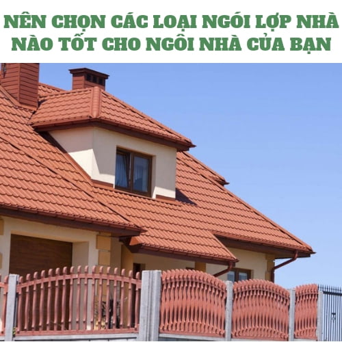 NÊN CHỌN CÁC LOẠI NGÓI LỢP NHÀ NÀO TỐT CHO NGÔI NHÀ CỦA BẠN