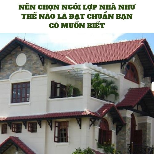 NÊN CHỌN NGÓI LỢP NHÀ NHƯ THẾ NÀO LÀ ĐẠT CHUẨN