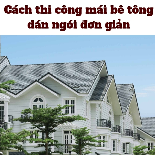 CÁCH THI CÔNG MÁI BÊ TÔNG DÁN NGÓI ĐƠN GIẢN