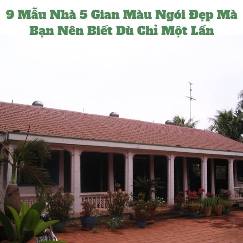 9 Mẫu Nhà 5 Gian Màu Ngói Đẹp Mà Bạn Nên Biết