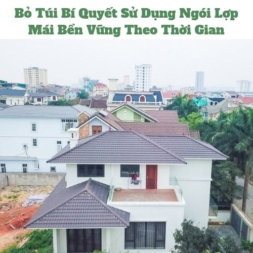 Bí Quyết Sử Dụng Ngói Lợp Mái Bền Vững Theo Thời Gian
