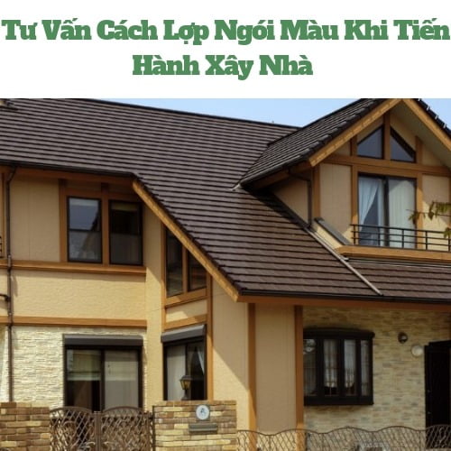 Tư Vấn Cách Lợp Ngói Màu Khi Tiến Hành Xây Nhà