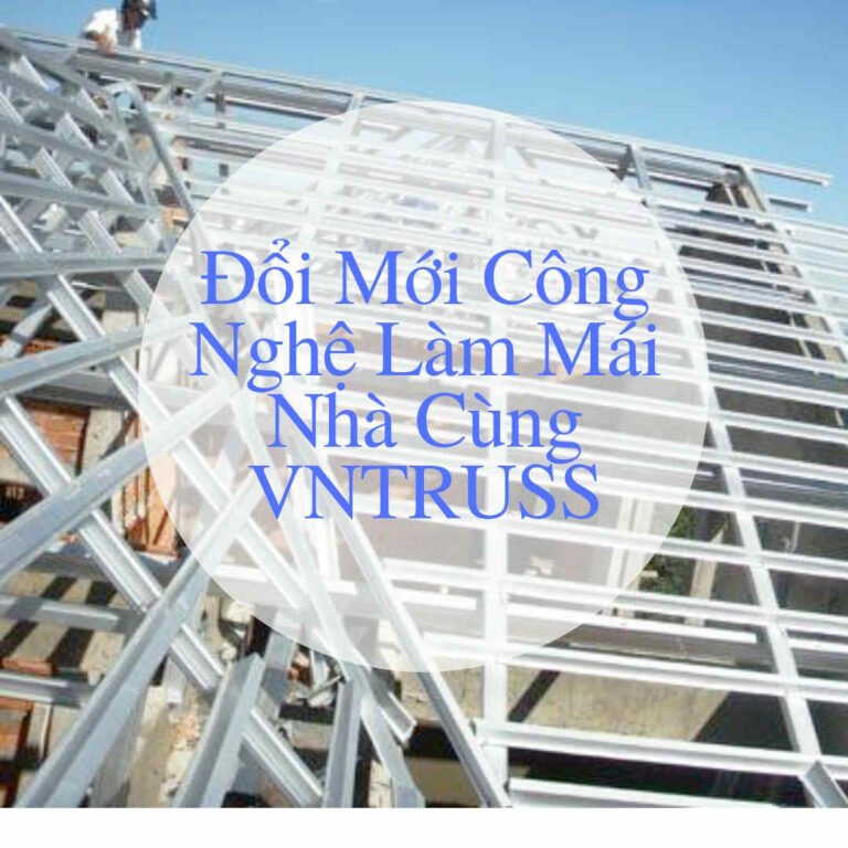 ĐỔI MỚI CÔNG NGHỆ LÀM MÁI NHÀ CÙNG VNTRUSS