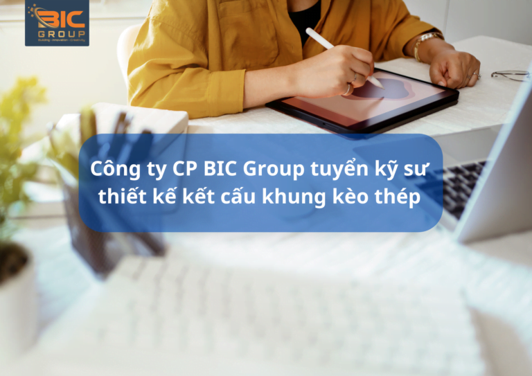 Công ty CP BIC Group tuyển kỹ sư thiết kế kết cấu khung kèo thép làm việc ở Thủ Đức