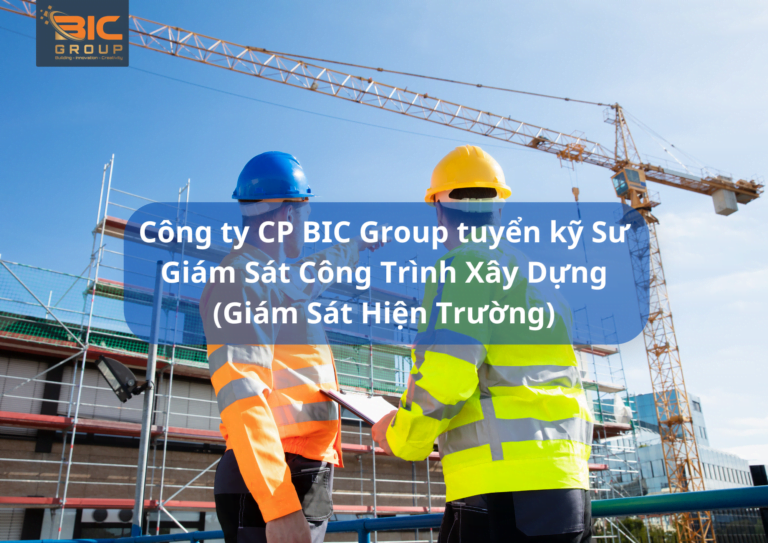 Công ty CP BIC Group tuyển kỹ Sư Giám Sát Công Trình Xây Dựng (Giám Sát Hiện Trường)