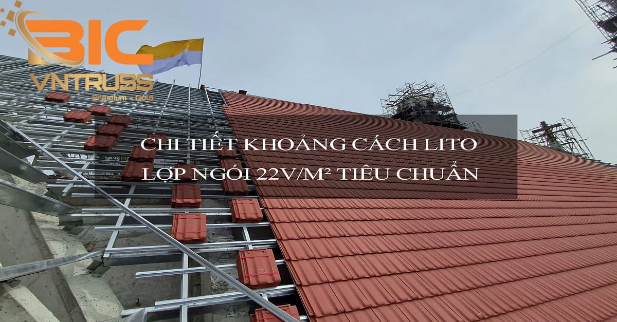 Tìm Hiểu Chi Tiết Khoảng Cách Lito Lợp Ngói 22v/m² Tiêu Chuẩn