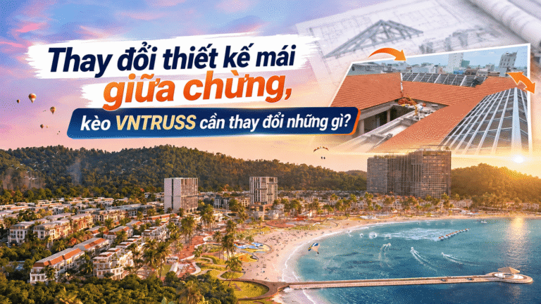 Thay đổi thiết kế mái giữa chừng, kèo VNTRUSS cần thay đổi những gì?